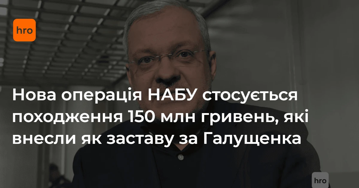 НАБУ розслідує походження 150 млн грн застави за Галущенка у справі «Форест Гамп»